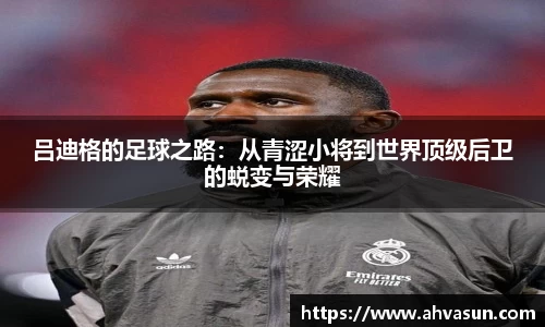 吕迪格的足球之路：从青涩小将到世界顶级后卫的蜕变与荣耀