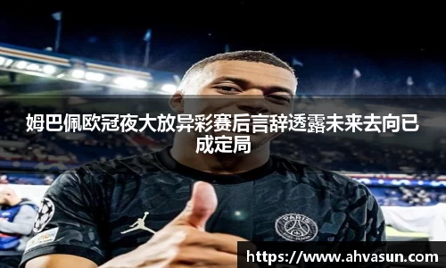 姆巴佩欧冠夜大放异彩赛后言辞透露未来去向已成定局