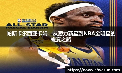 帕斯卡尔西亚卡姆：从潜力新星到NBA全明星的蜕变之路