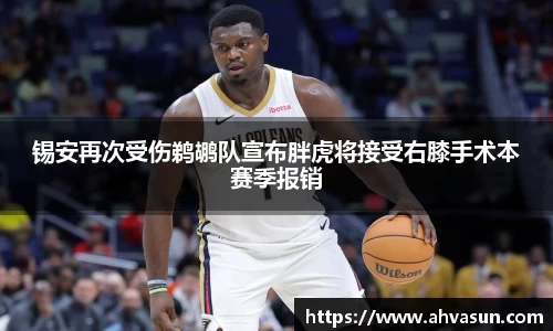 锡安再次受伤鹈鹕队宣布胖虎将接受右膝手术本赛季报销