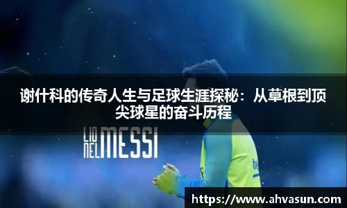 谢什科的传奇人生与足球生涯探秘：从草根到顶尖球星的奋斗历程