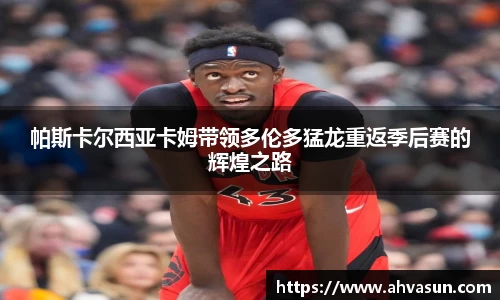 帕斯卡尔西亚卡姆带领多伦多猛龙重返季后赛的辉煌之路