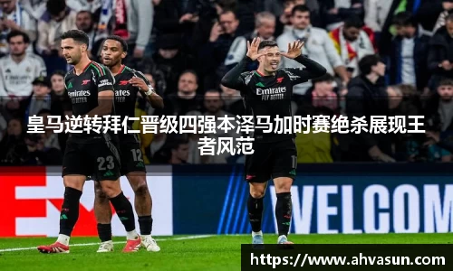 皇马逆转拜仁晋级四强本泽马加时赛绝杀展现王者风范