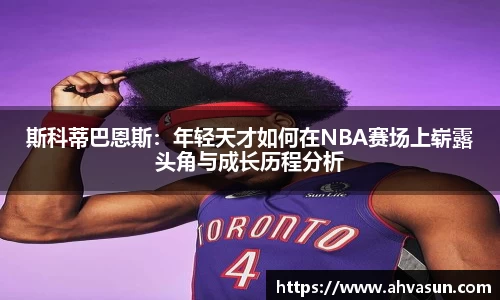 斯科蒂巴恩斯：年轻天才如何在NBA赛场上崭露头角与成长历程分析