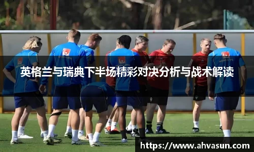 英格兰与瑞典下半场精彩对决分析与战术解读